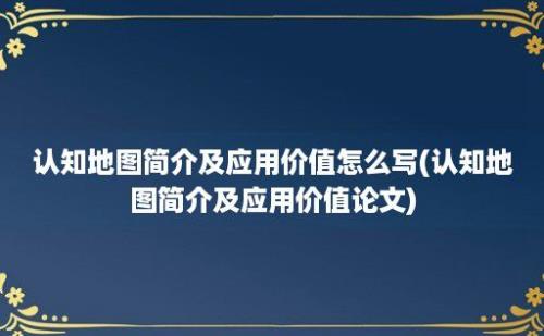 认知地图简介及应用价值怎么写(认知地图简介及应用价值论文)