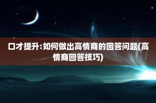 口才提升:如何做出高情商的回答问题(高情商回答技巧)