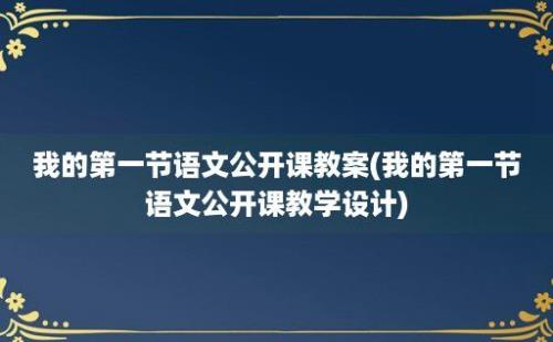 我的第一节语文公开课教案(我的第一节语文公开课教学设计)