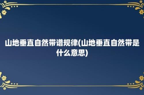 山地垂直自然带谱规律(山地垂直自然带是什么意思)