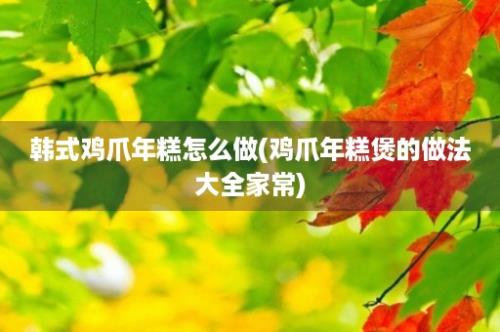 韩式鸡爪年糕怎么做(鸡爪年糕煲的做法大全家常)