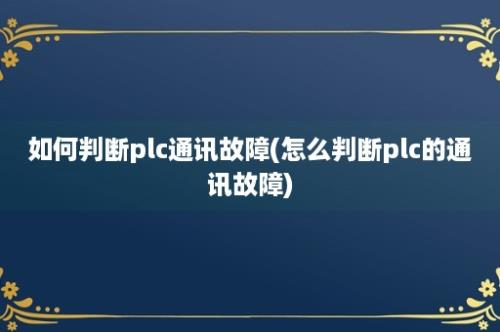 如何判断plc通讯故障(怎么判断plc的通讯故障)