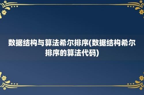 数据结构与算法希尔排序(数据结构希尔排序的算法代码)