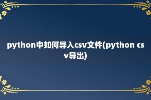 python中如何导入csv文件(python csv导出)