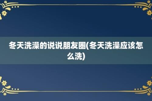 冬天洗澡的说说朋友圈(冬天洗澡应该怎么洗)