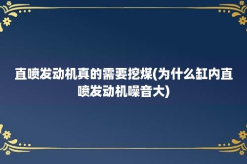 直喷发动机真的需要挖煤(为什么缸内直喷发动机噪音大)