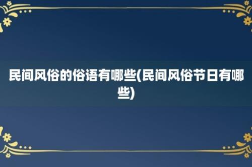 民间风俗的俗语有哪些(民间风俗节日有哪些)