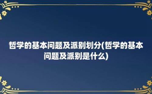 哲学的基本问题及派别划分(哲学的基本问题及派别是什么)