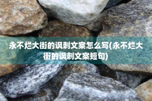 永不烂大街的讽刺文案怎么写(永不烂大街的讽刺文案短句)