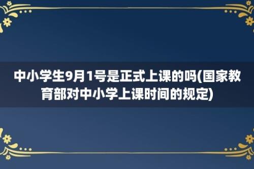 中小学生9月1号是正式上课的吗(国家教育部对中小学上课时间的规定)