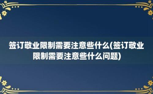 签订敬业限制需要注意些什么(签订敬业限制需要注意些什么问题)