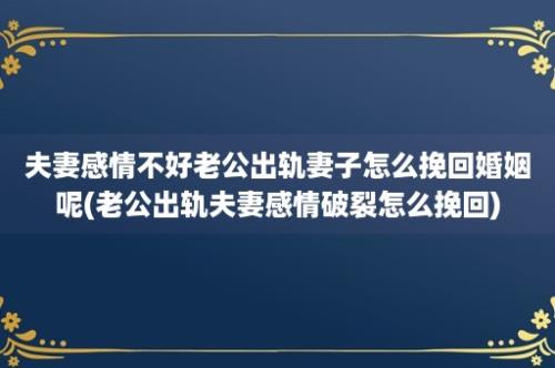 夫妻感情不好老公出轨妻子怎么挽回婚姻呢(老公出轨夫妻感情破裂怎么挽回)