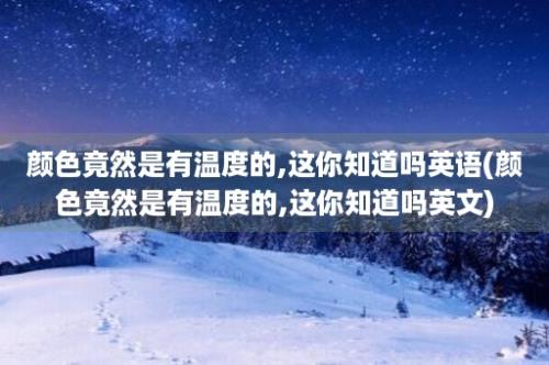 颜色竟然是有温度的,这你知道吗英语(颜色竟然是有温度的,这你知道吗英文)