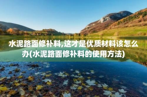 水泥路面修补料,这才是优质材料该怎么办(水泥路面修补料的使用方法)