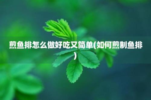 煎鱼排怎么做好吃又简单(如何煎制鱼排)