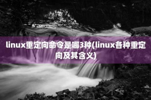 linux重定向命令是哪3种(linux各种重定向及其含义)