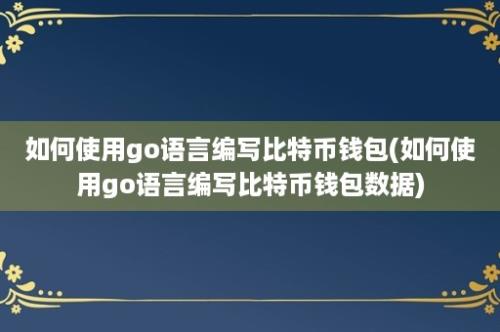 如何使用go语言编写比特币钱包(如何使用go语言编写比特币钱包数据)