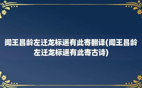 闻王昌龄左迁龙标遥有此寄翻译(闻王昌龄左迁龙标遥有此寄古诗)