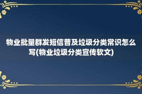 物业批量群发短信普及垃圾分类常识怎么写(物业垃圾分类宣传软文)