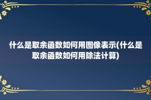 什么是取余函数如何用图像表示(什么是取余函数如何用除法计算)