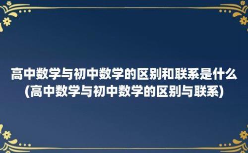 高中数学与初中数学的区别和联系是什么(高中数学与初中数学的区别与联系)