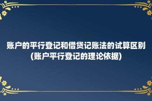 账户的平行登记和借贷记账法的试算区别(账户平行登记的理论依据)