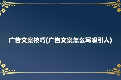 广告文案技巧(广告文案怎么写吸引人)