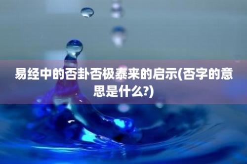 易经中的否卦否极泰来的启示(否字的意思是什么?)