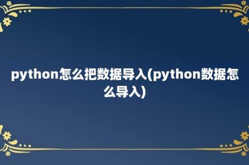 python怎么把数据导入(python数据怎么导入)