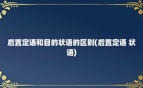 后置定语和目的状语的区别(后置定语 状语)