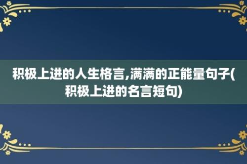 积极上进的人生格言,满满的正能量句子(积极上进的名言短句)