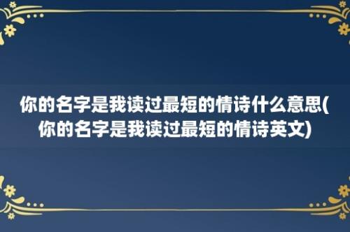 你的名字是我读过最短的情诗什么意思(你的名字是我读过最短的情诗英文)