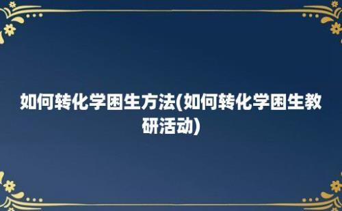 如何转化学困生方法(如何转化学困生教研活动)