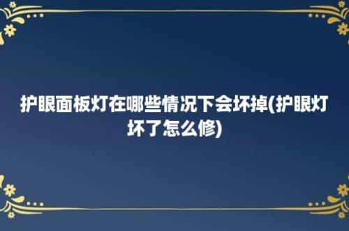 护眼面板灯在哪些情况下会坏掉(护眼灯坏了怎么修)