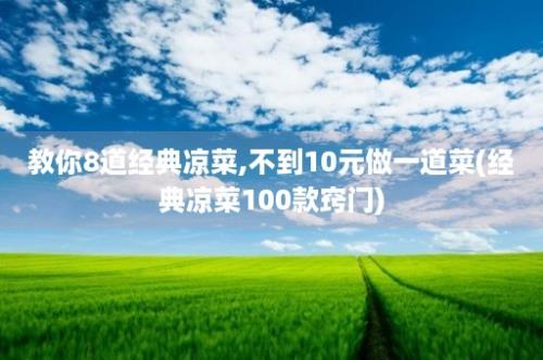 教你8道经典凉菜,不到10元做一道菜(经典凉菜100款窍门)