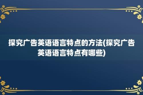 探究广告英语语言特点的方法(探究广告英语语言特点有哪些)