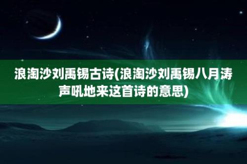 浪淘沙刘禹锡古诗(浪淘沙刘禹锡八月涛声吼地来这首诗的意思)