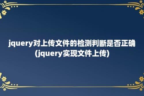 jquery对上传文件的检测判断是否正确(jquery实现文件上传)