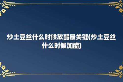 炒土豆丝什么时候放醋最关键(炒土豆丝什么时候加醋)