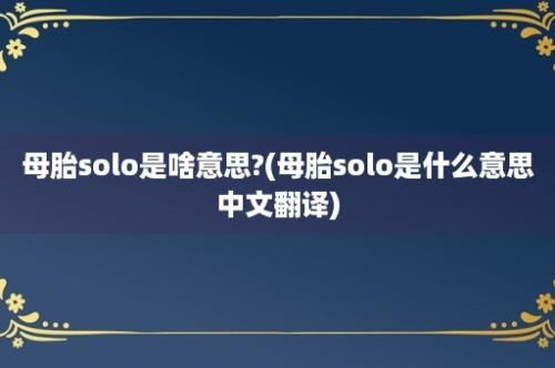 母胎solo是啥意思?(母胎solo是什么意思中文翻译)