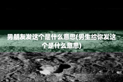 男朋友发这个是什么意思(男生给你发这个是什么意思)