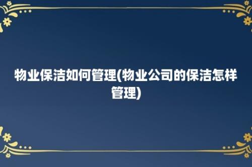 物业保洁如何管理(物业公司的保洁怎样管理)