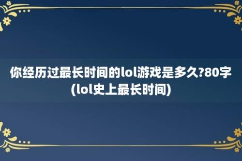 你经历过最长时间的lol游戏是多久?80字(lol史上最长时间)