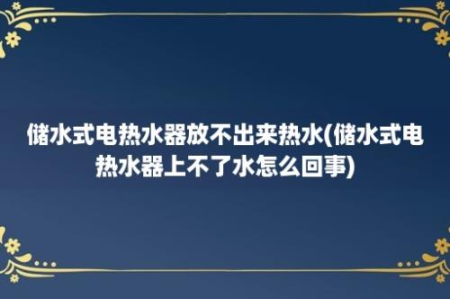 储水式电热水器放不出来热水(储水式电热水器上不了水怎么回事)