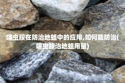 噻虫胺在防治地蛆中的应用,如何能防治(噻虫胺治地蛆用量)