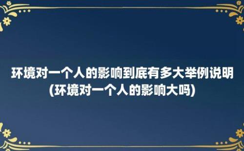 环境对一个人的影响到底有多大举例说明(环境对一个人的影响大吗)