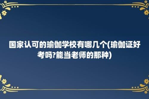 国家认可的瑜伽学校有哪几个(瑜伽证好考吗?能当老师的那种)