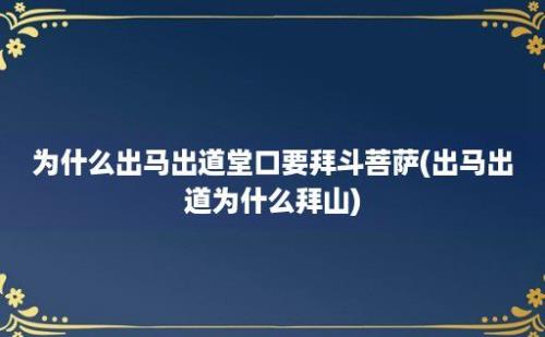 为什么出马出道堂口要拜斗菩萨(出马出道为什么拜山)