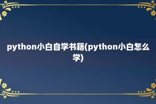 python小白自学书籍(python小白怎么学)