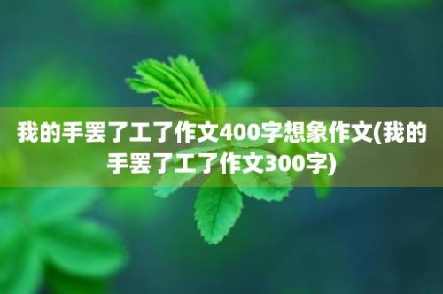 我的手罢了工了作文400字想象作文(我的手罢了工了作文300字)